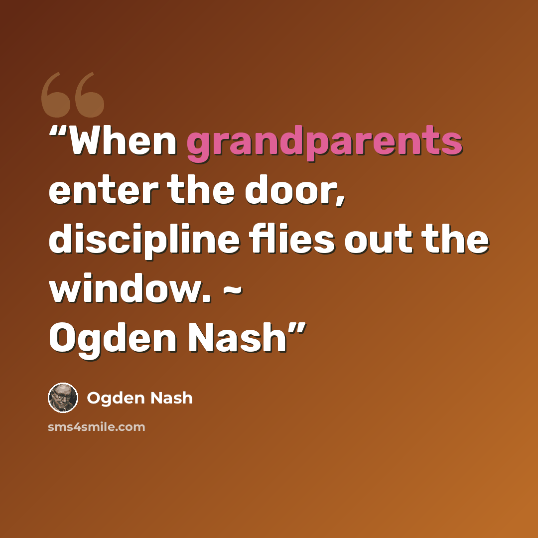 “When grandparents enter the door, discipline flies out the window. ~ Ogden Nash” quote by Ogden Nash
