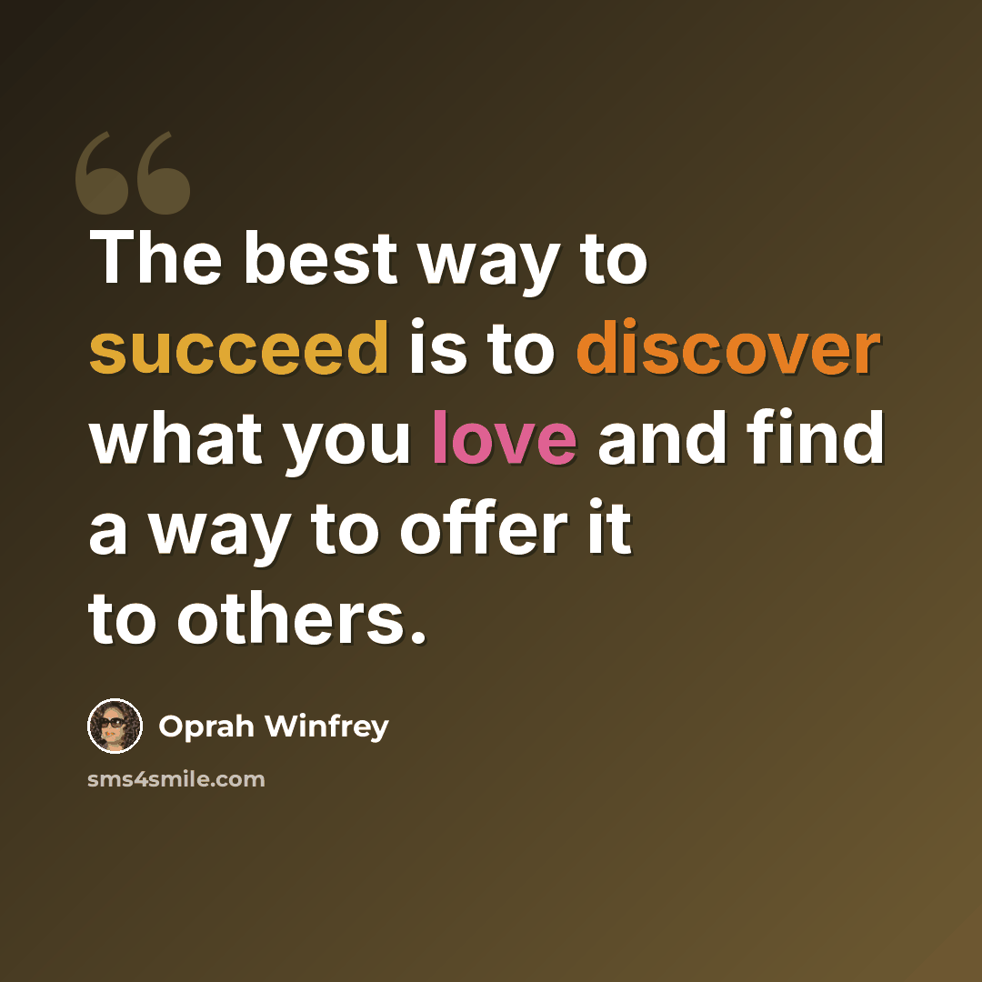 “The best way to succeed is to discover what you love and find a way to offer it to others.” quote by Oprah Winfrey