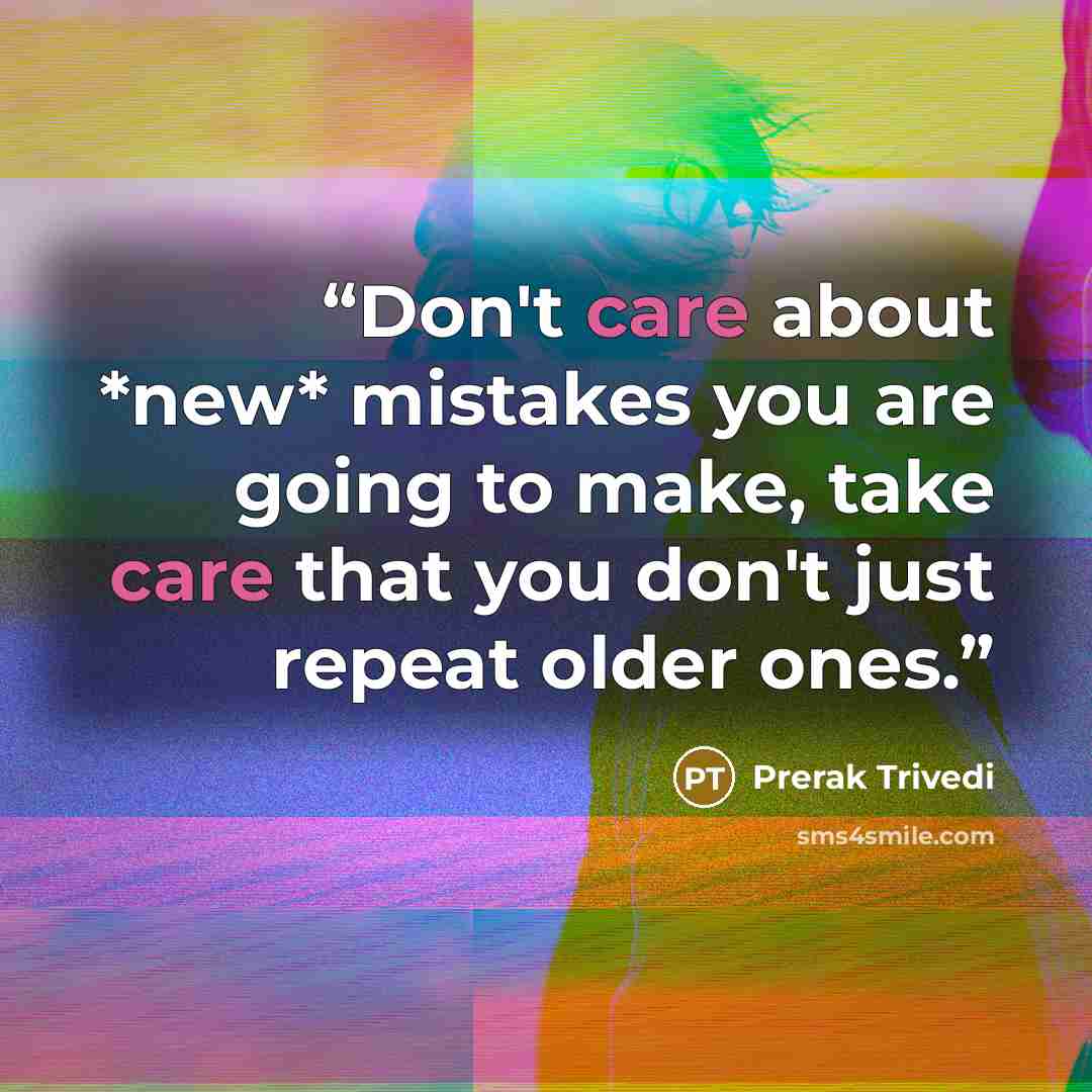 “Don't care about *new* mistakes you are going to make, take care that you don't just repeat older ones.” quote by Prerak Trivedi