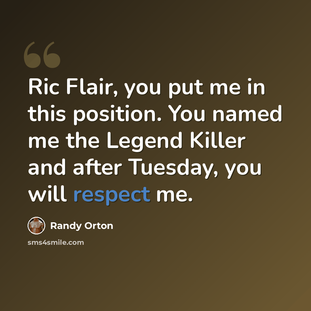 “Ric Flair, you put me in this position. You named me the Legend Killer and after Tuesday, you will respect me.” quote by Randy Orton
