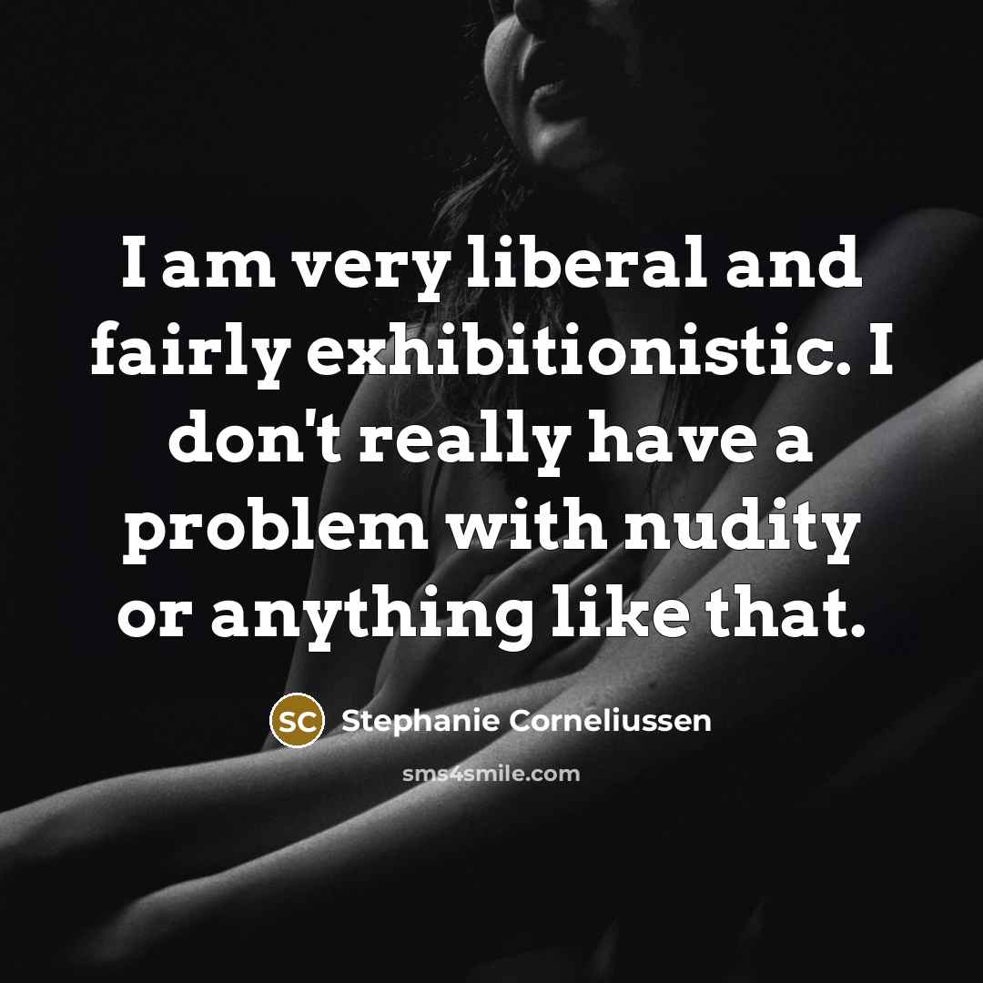 “I am very liberal and fairly exhibitionistic. I don't really have a problem with nudity or anything like that.” quote by Stephanie Corneliussen
