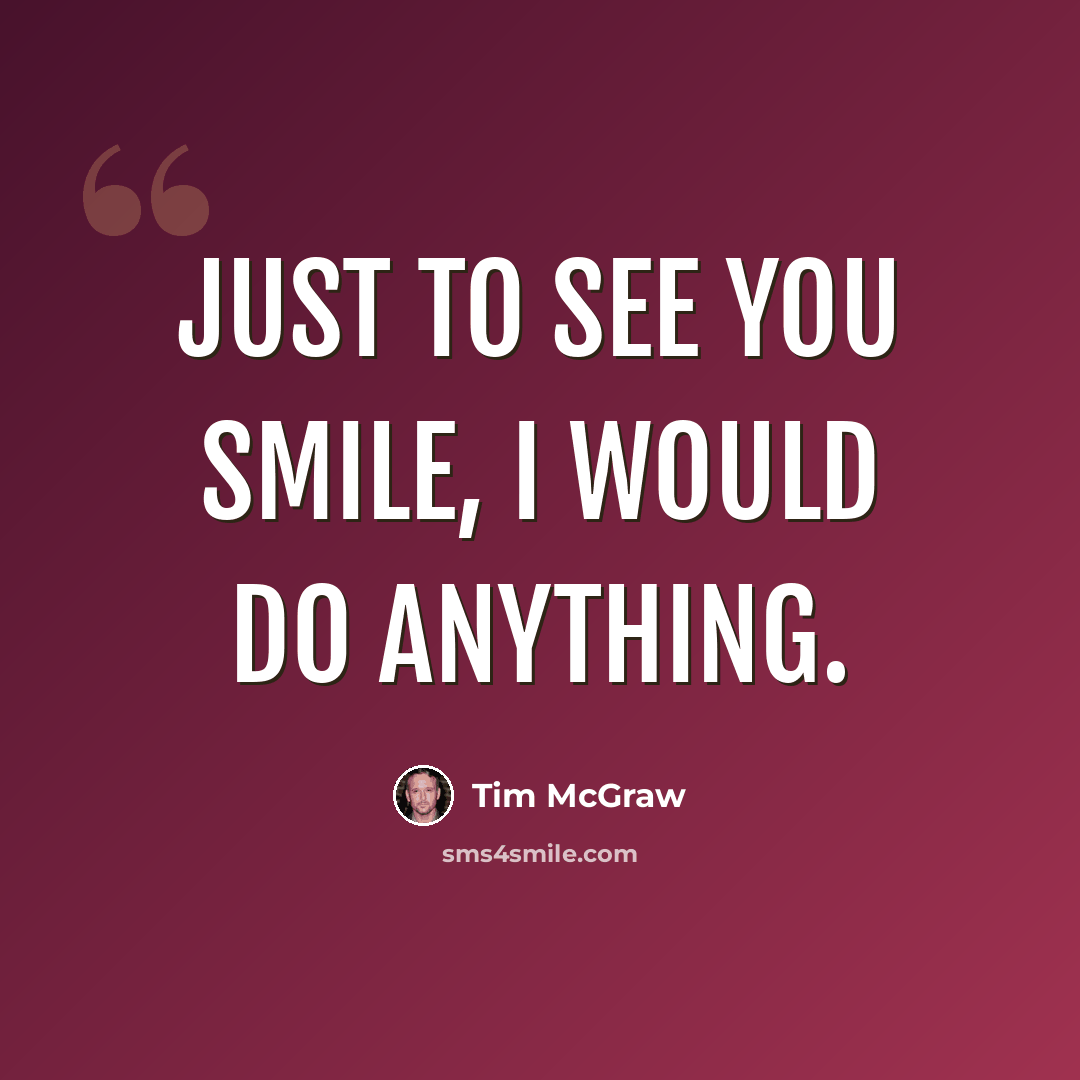 “Just to see you smile, I would do anything.” quote by Tim McGraw