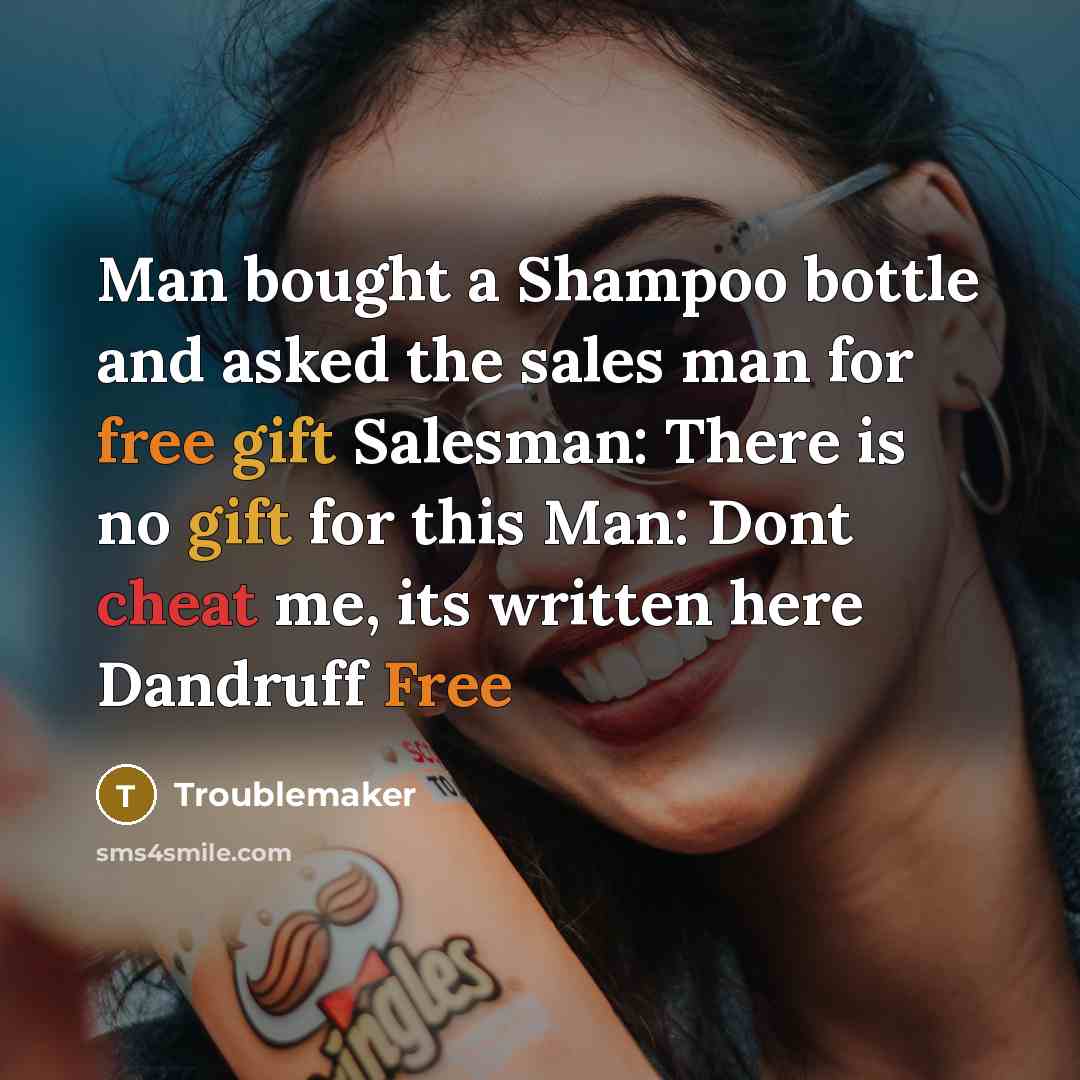 “Man bought a Shampoo bottle and asked the sales man for free gift Salesman: There is no gift for this Man: Dont cheat me, its written here Dandruff Free” quote by Troublemaker