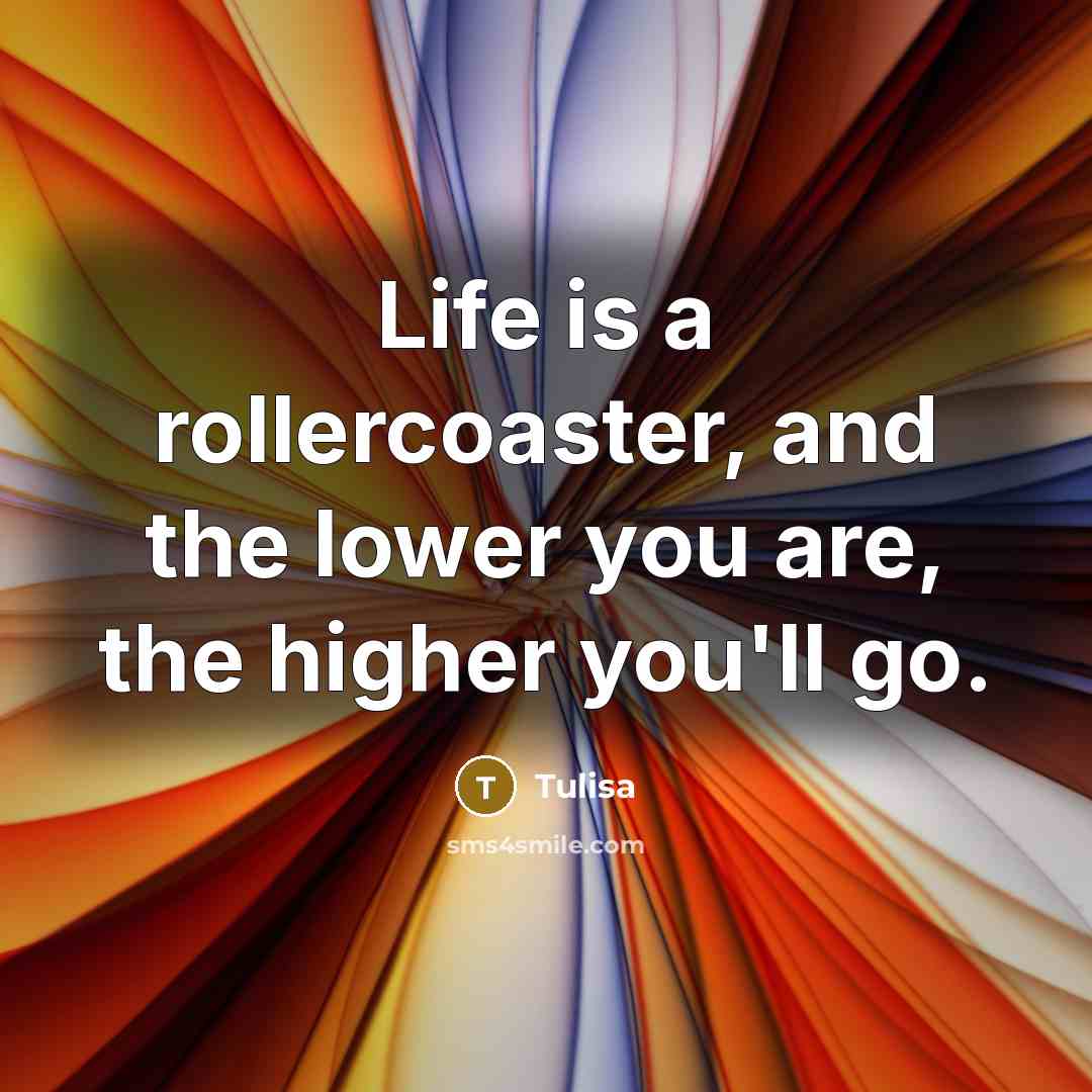 “Life is a rollercoaster, and the lower you are, the higher you'll go.” quote by Tulisa