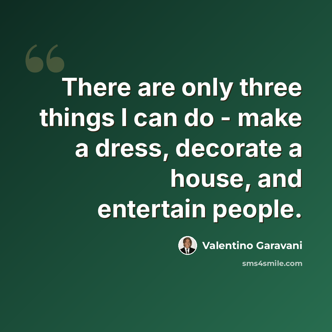 “There are only three things I can do - make a dress, decorate a house, and entertain people.” quote by Valentino Garavani