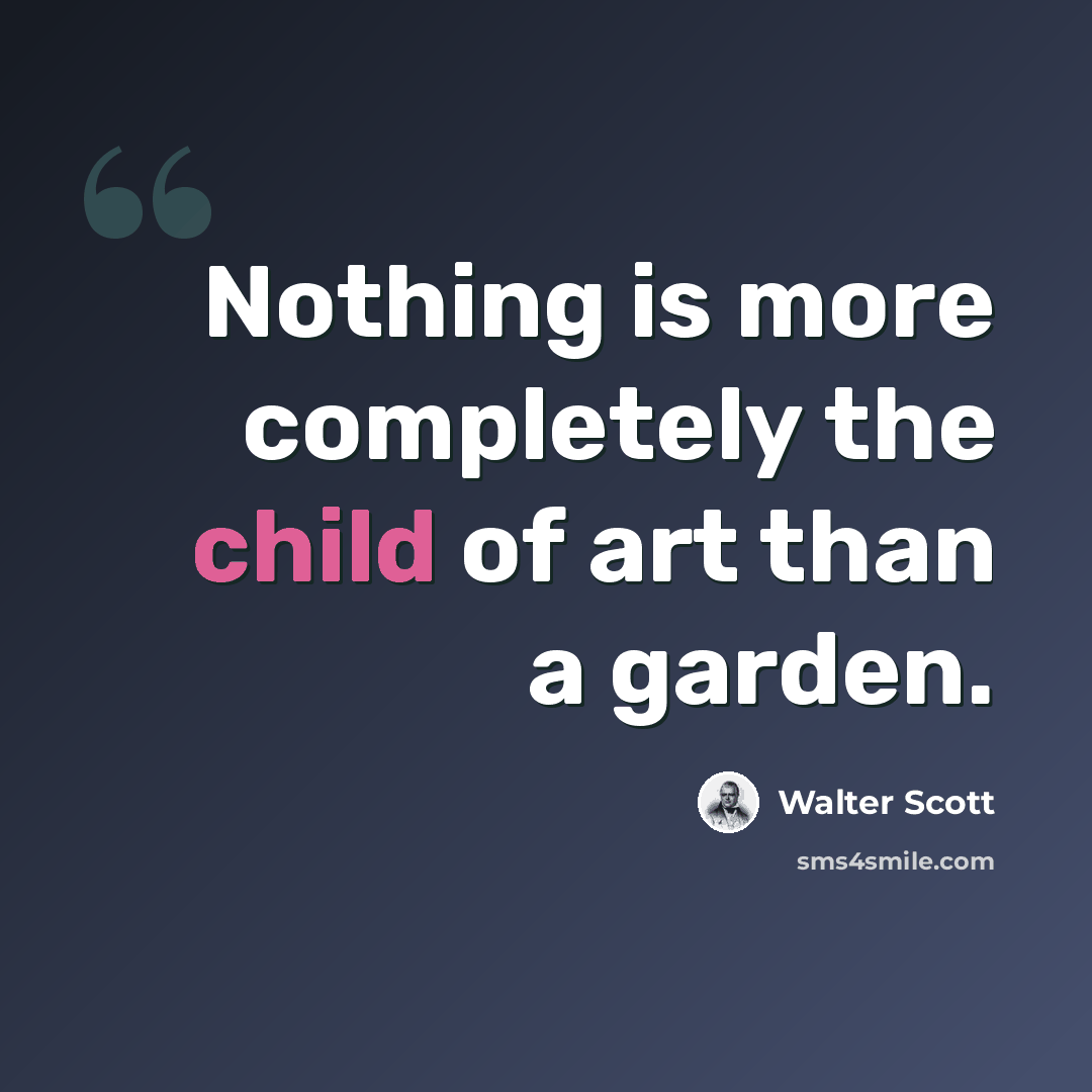 “Nothing is more completely the child of art than a garden.” quote by Walter Scott