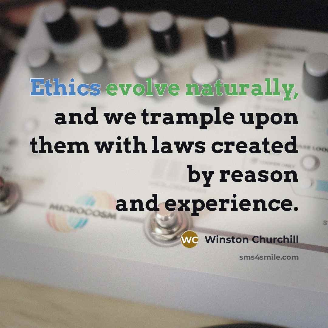 “Ethics evolve naturally, and we trample upon them with laws created by reason and experience.” quote by Winston Churchill