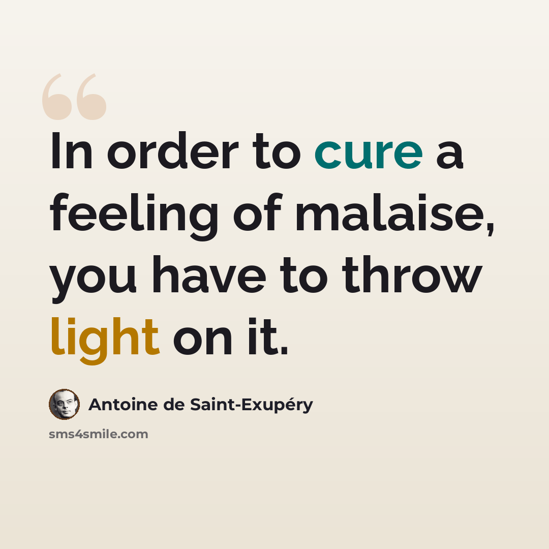 “In order to cure a feeling of malaise, you have to throw light on it.” quote by Antoine de Saint-Exupery