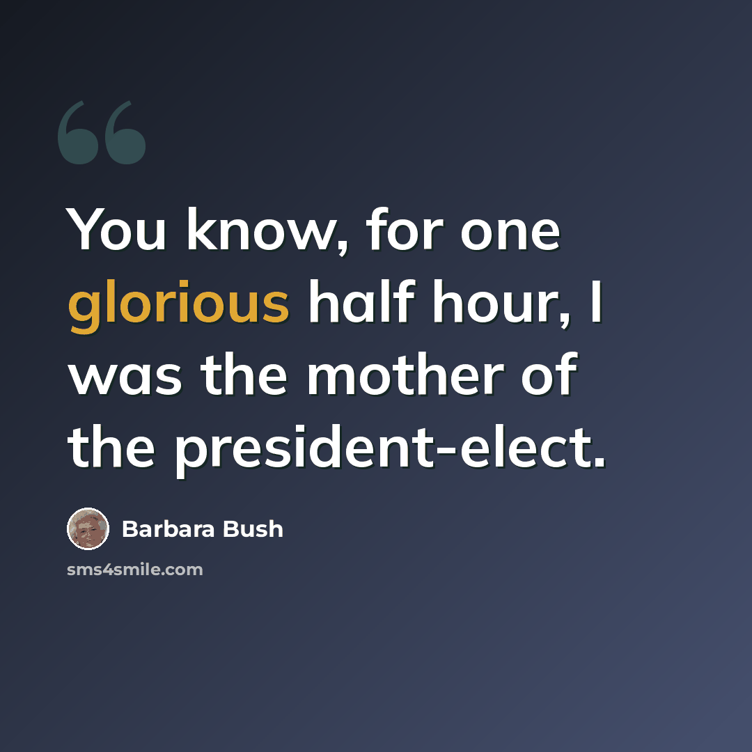 “You know, for one glorious half hour, I was the mother of the president-elect.” quote by Barbara Bush
