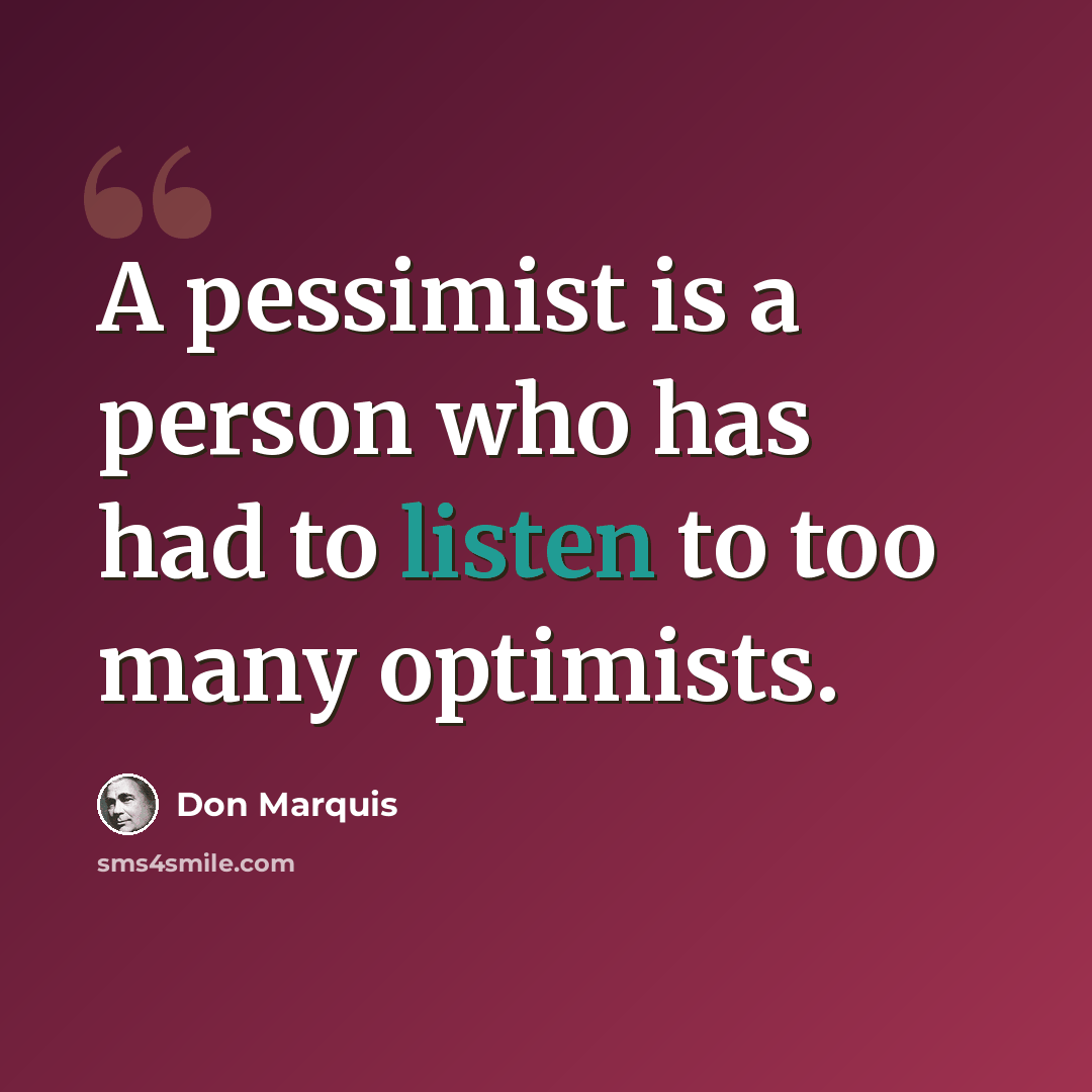 “A pessimist is a person who has had to listen to too many optimists.” quote by Don Marquis