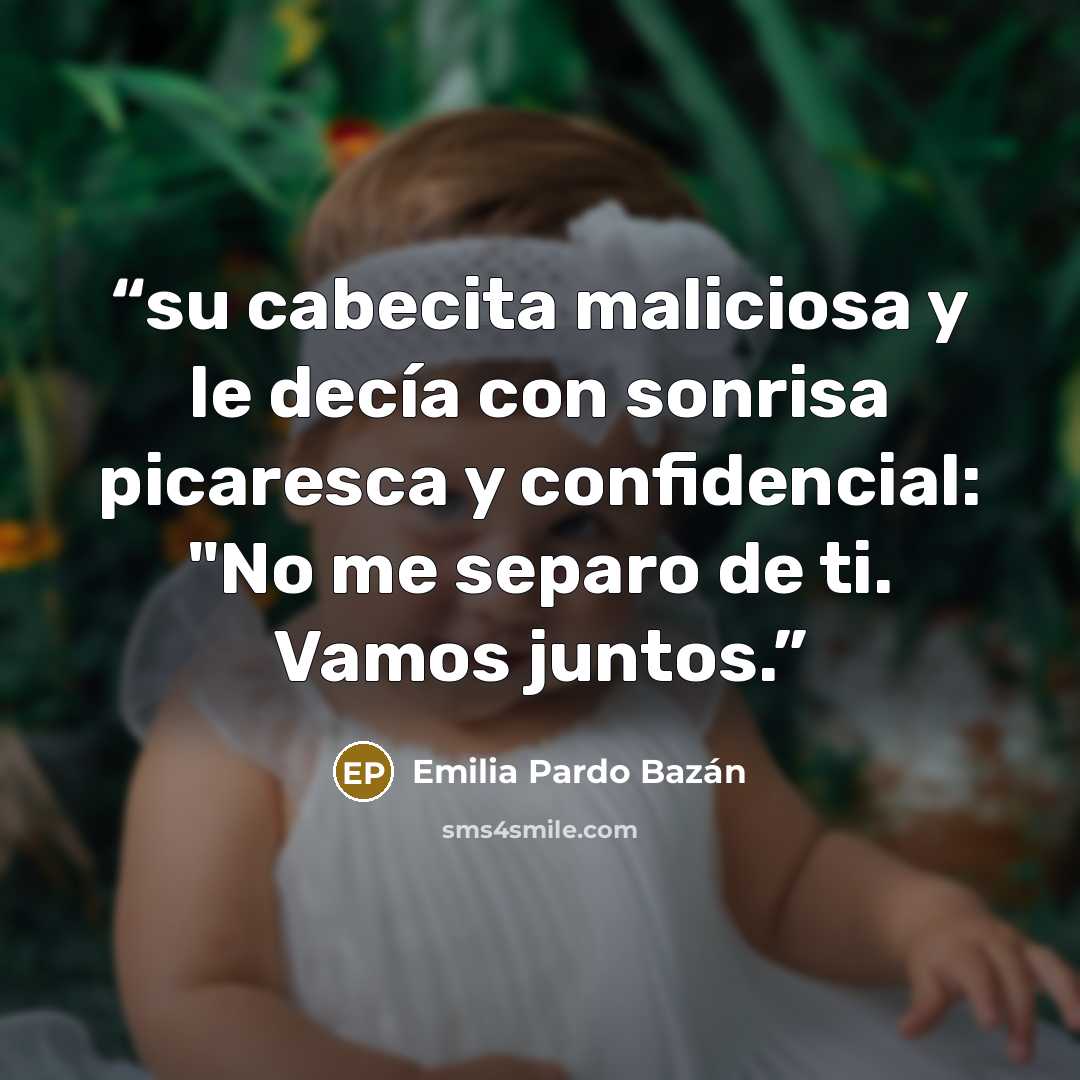“su cabecita maliciosa y le decía con sonrisa picaresca y confidencial: "No me separo de ti. Vamos juntos.” quote by Emilia Pardo Bazán