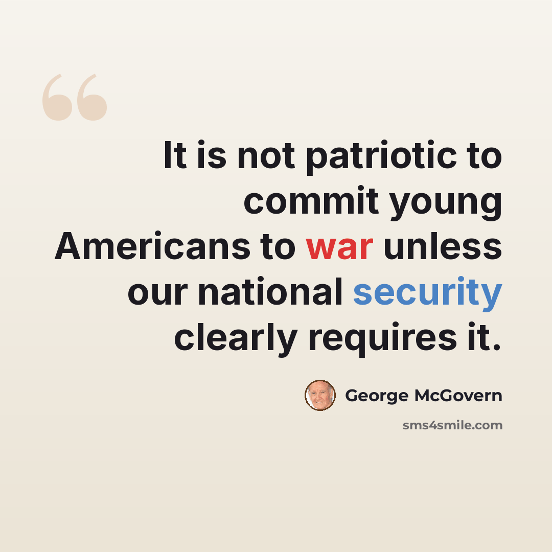 “It is not patriotic to commit young Americans to war unless our national security clearly requires it.” quote by George McGovern