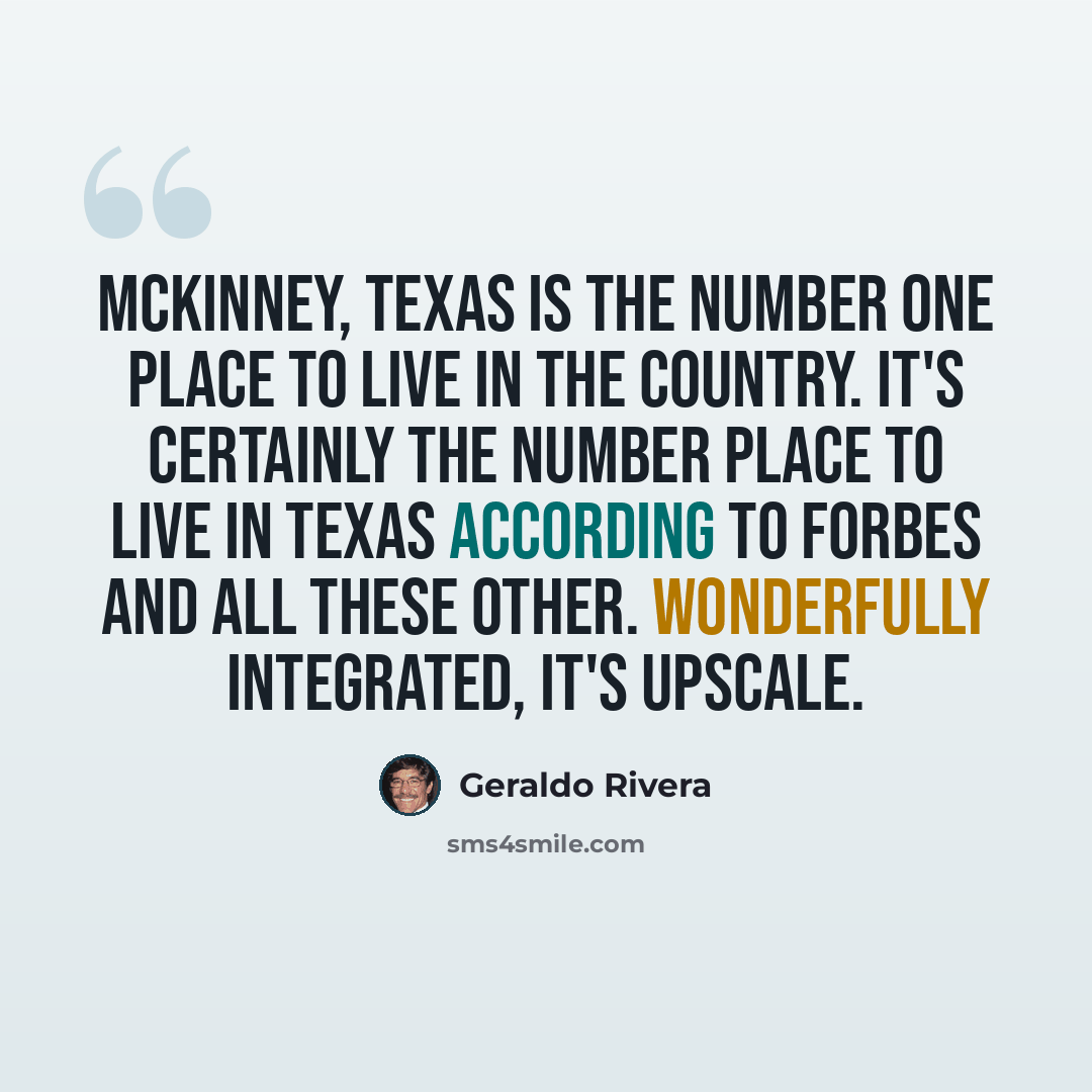 “McKinney, Texas is the number one place to live in the country. It's certainly the number place to live in Texas according to Forbes and all these other. Wonderfully integrated, it's upscale.” quote by Geraldo Rivera