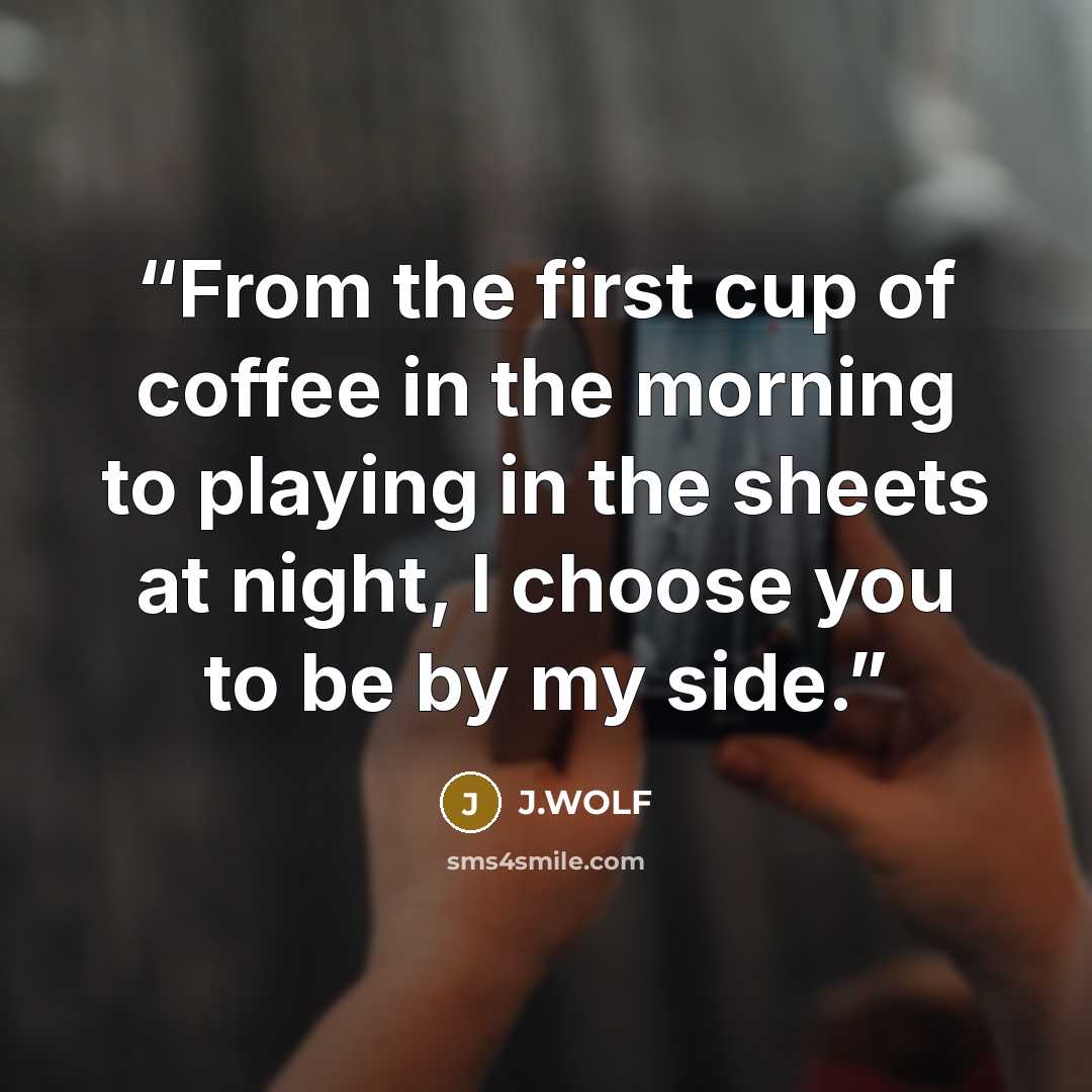 “From the first cup of coffee in the morning to playing in the sheets at night, I choose you to be by my side.” quote by J.WOLF