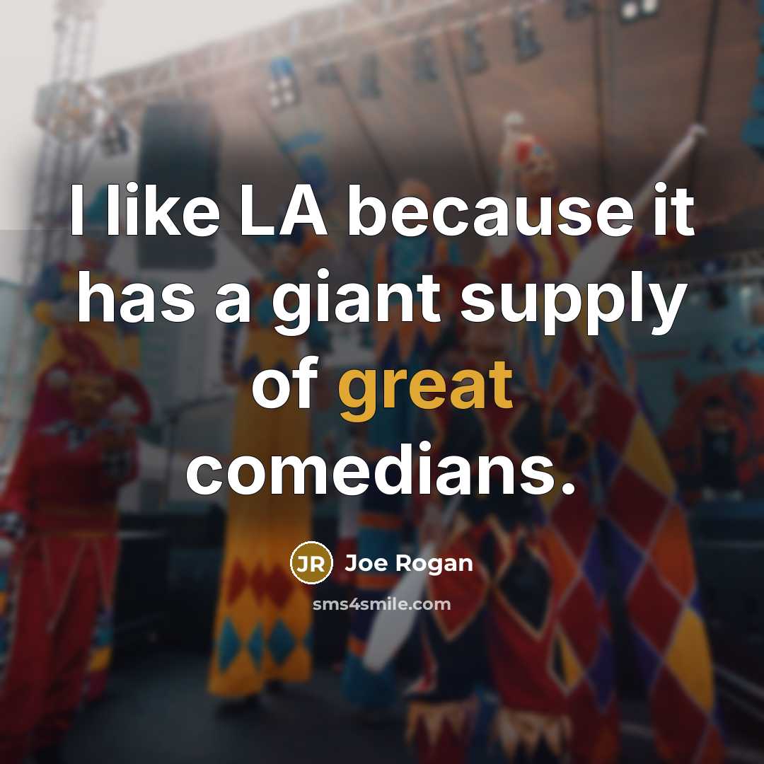 “I like LA because it has a giant supply of great comedians.” quote by Joe Rogan