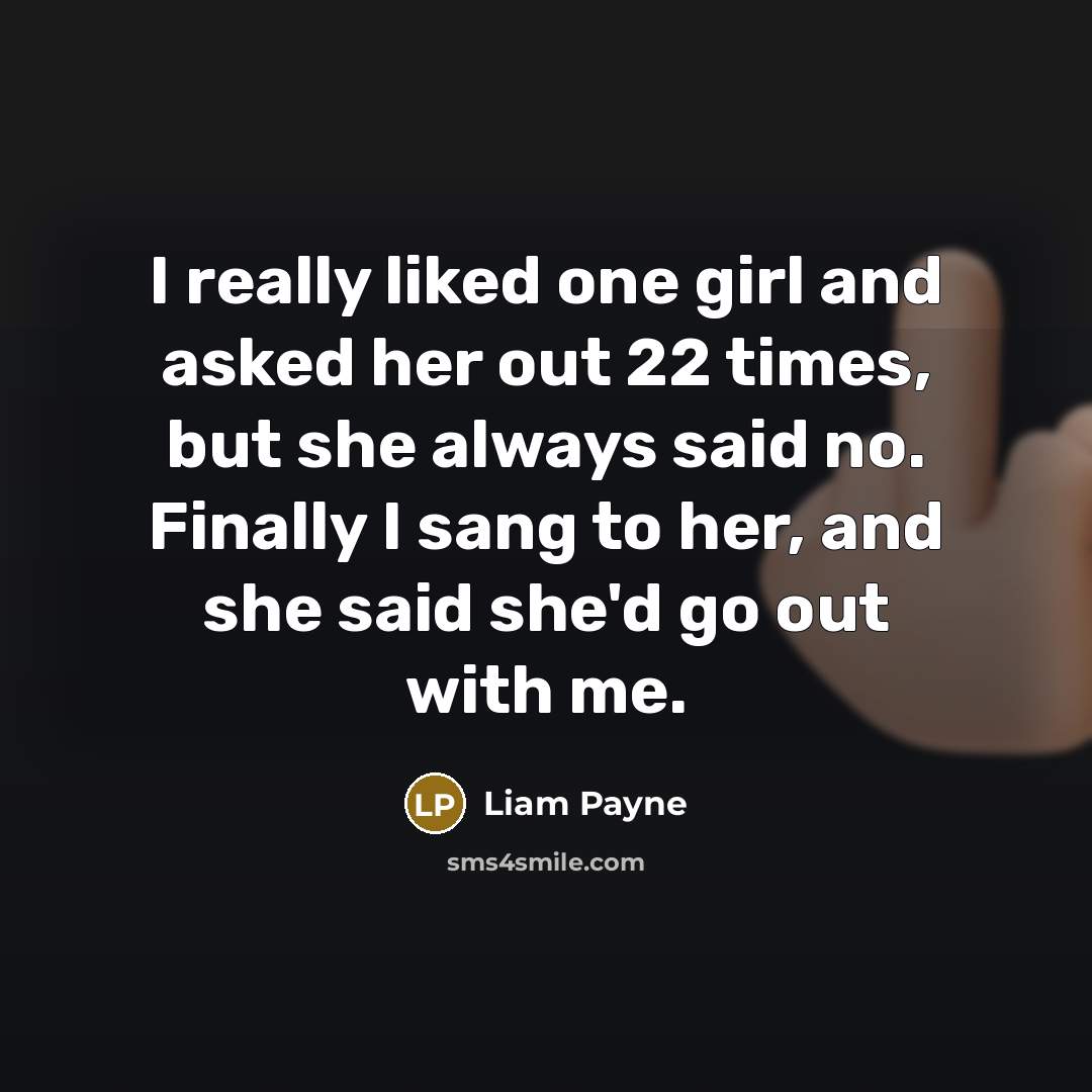 “I really liked one girl and asked her out 22 times, but she always said no. Finally I sang to her, and she said she'd go out with me.” quote by Liam Payne