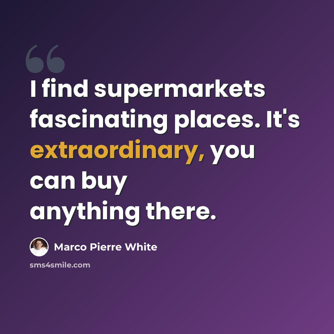 “I find supermarkets fascinating places. It's extraordinary, you can buy anything there.” quote by Marco Pierre White