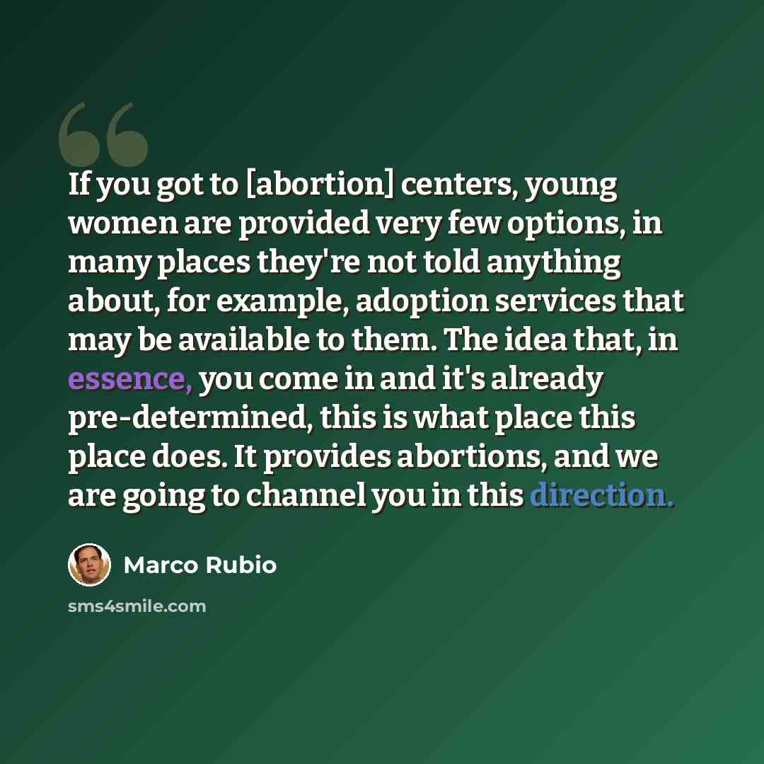 “If you got to [abortion] centers, young women are provided very few options, in many places they're not told anything about, for example, adoption services that may be available to them. The idea that, in essence, you come in and it's already pre-determined, this is what place this place does. It…” quote by Marco Rubio