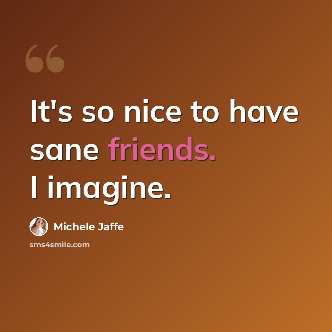 “It's so nice to have sane friends. I imagine.” quote by Michele Jaffe
