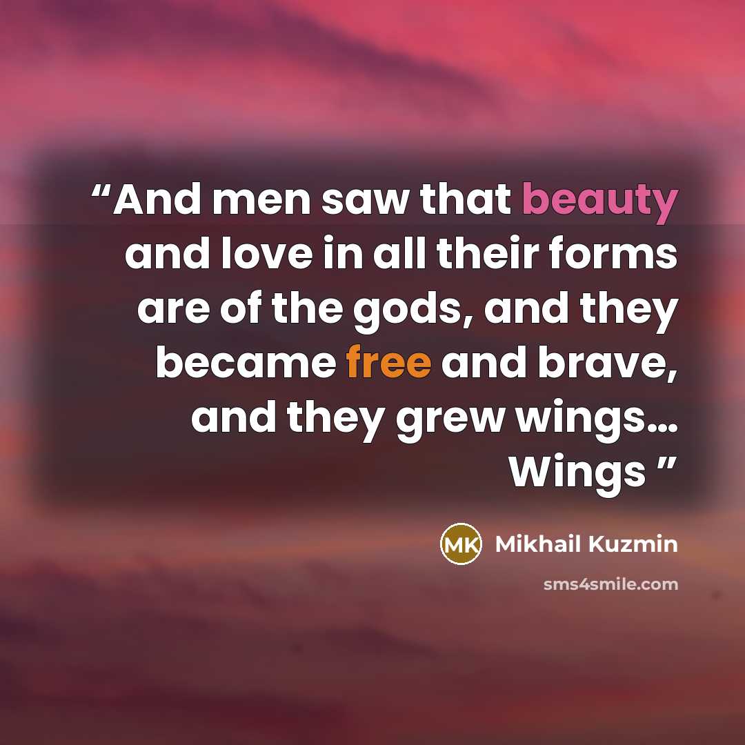 “And men saw that beauty and love in all their forms are of the gods, and they became free and brave, and they grew wings… Wings” quote by Mikhail Kuzmin
