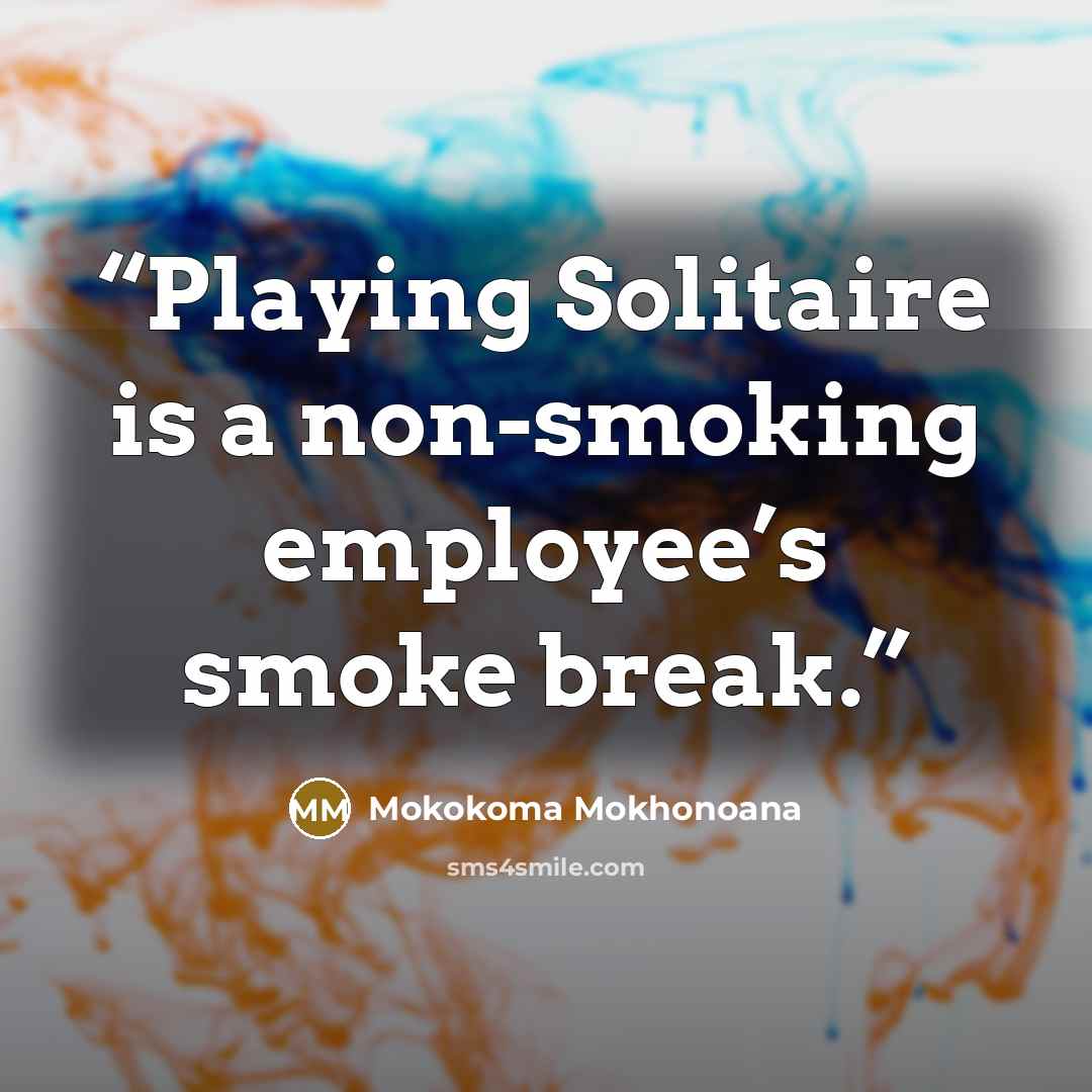 “Playing Solitaire is a non-smoking employee’s smoke break.” quote by Mokokoma Mokhonoana