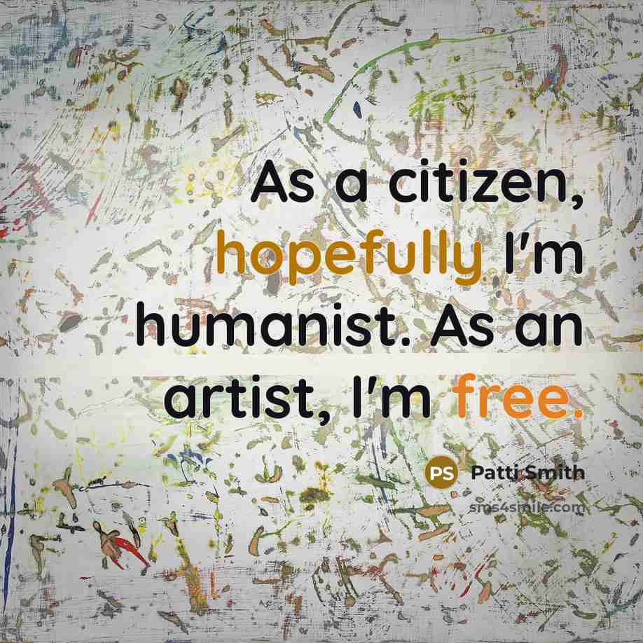 “As a citizen, hopefully I'm humanist. As an artist, I'm free.” quote by Patti Smith