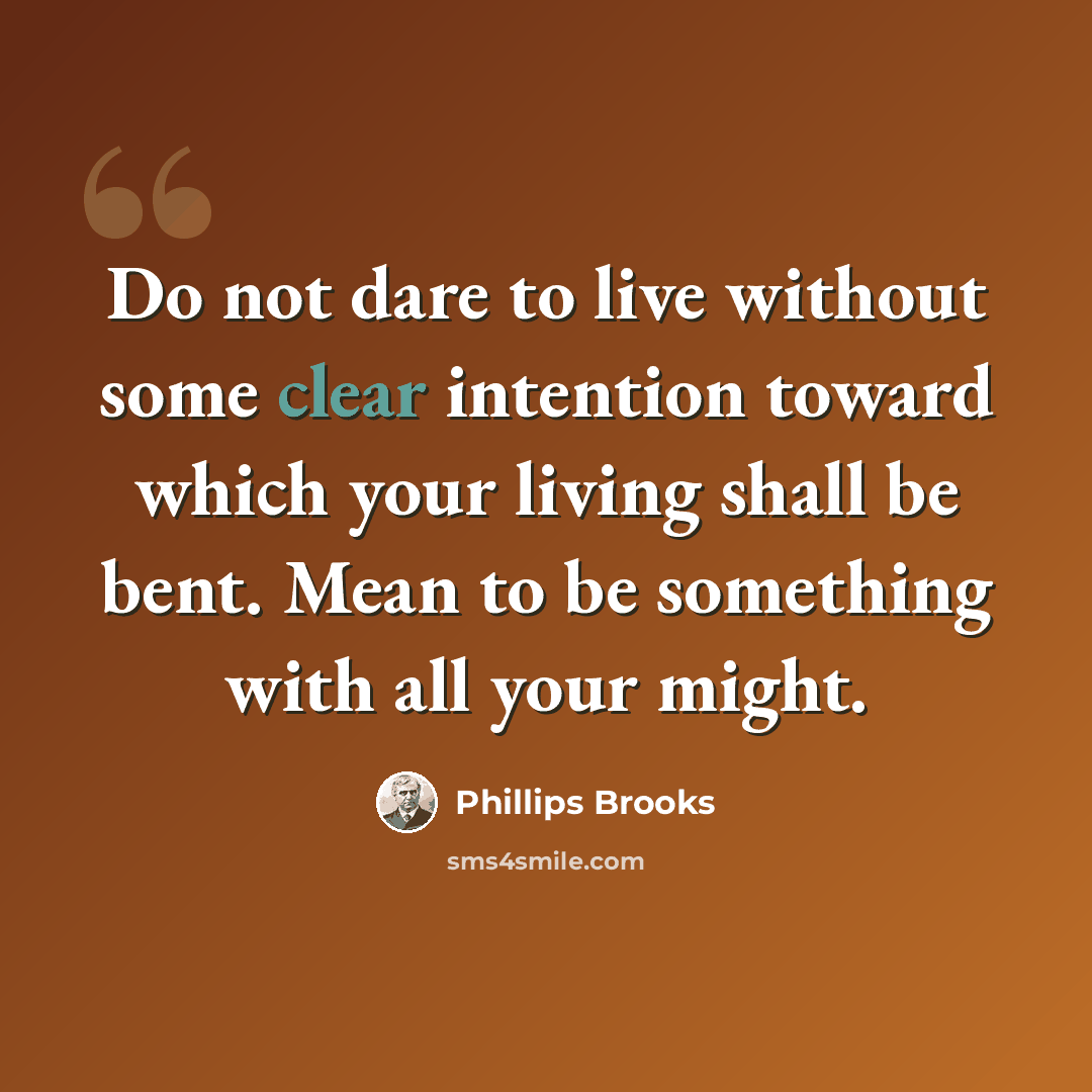 “Do not dare to live without some clear intention toward which your living shall be bent. Mean to be something with all your might.” quote by Phillips Brooks