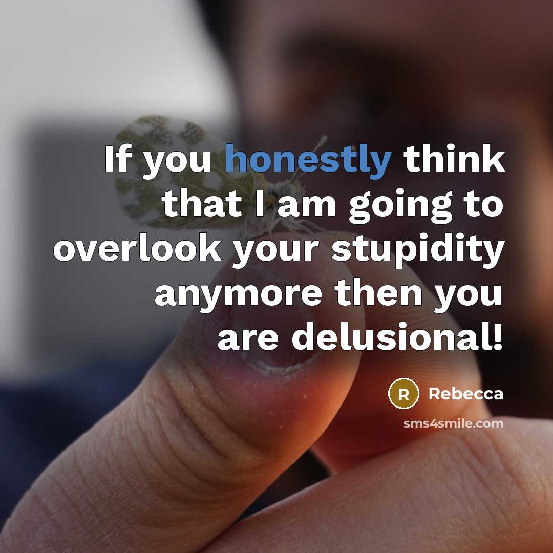 “If you honestly think that I am going to overlook your stupidity anymore then you are delusional!” quote by Rebecca