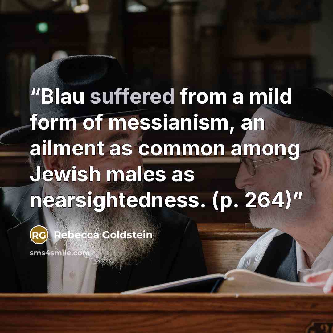 “Blau suffered from a mild form of messianism, an ailment as common among Jewish males as nearsightedness. (p. 264)” quote by Rebecca Goldstein