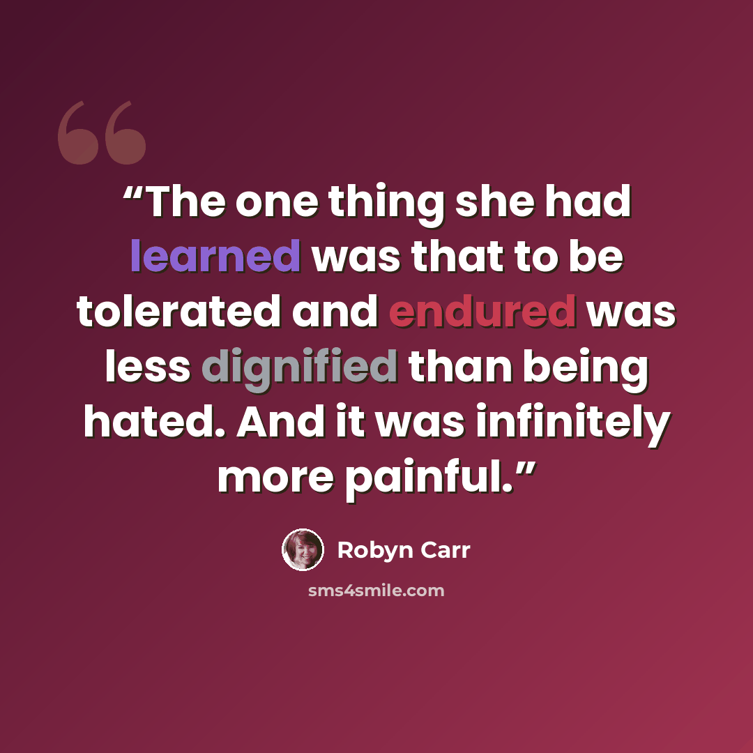 “The one thing she had learned was that to be tolerated and endured was less dignified than being hated. And it was infinitely more painful.” quote by Robyn Carr