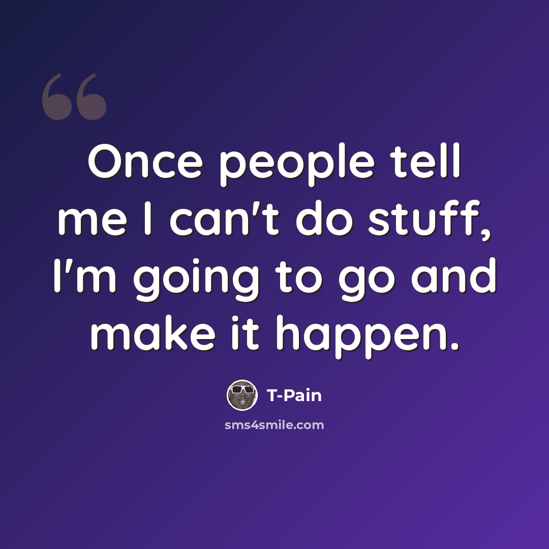 “Once people tell me I can't do stuff, I'm going to go and make it happen.” quote by T-Pain