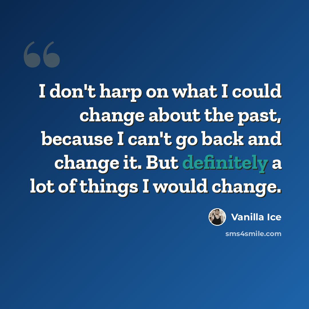 “I don't harp on what I could change about the past, because I can't go back and change it. But definitely a lot of things I would change.” quote by Vanilla Ice