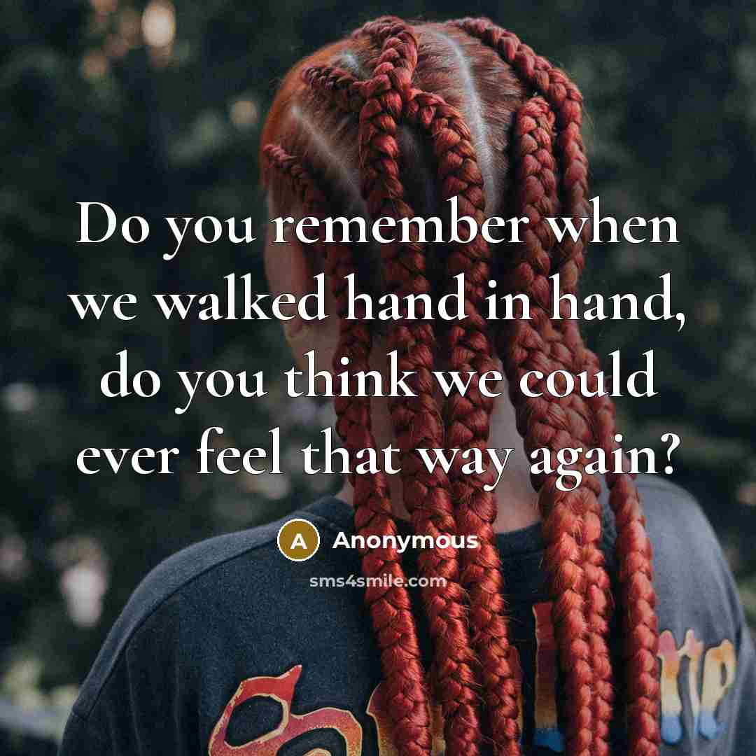 “Do you remember when we walked hand in hand, do you think we could ever feel that way again?” quote by Anonymous