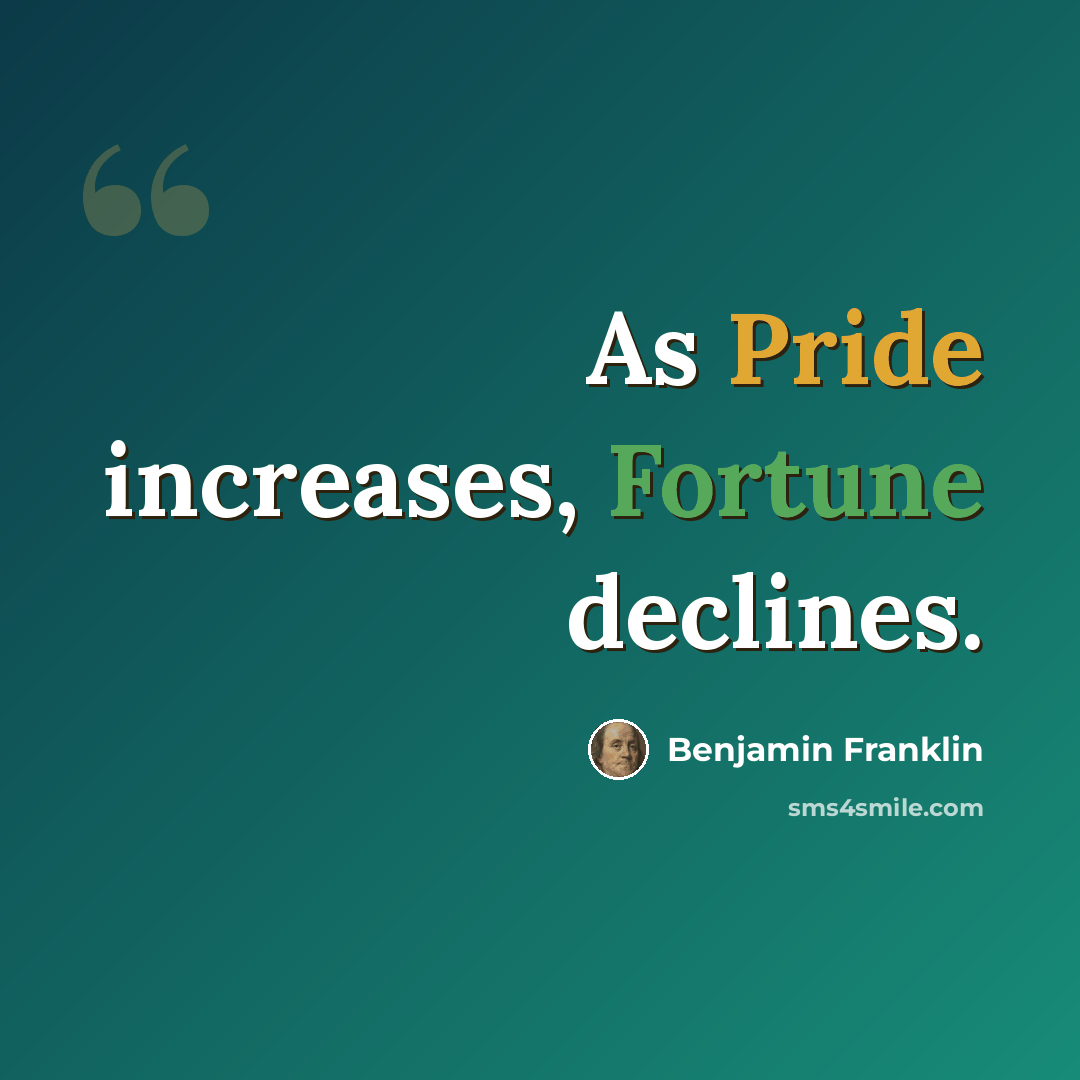 “As Pride increases, Fortune declines.” quote by Benjamin Franklin