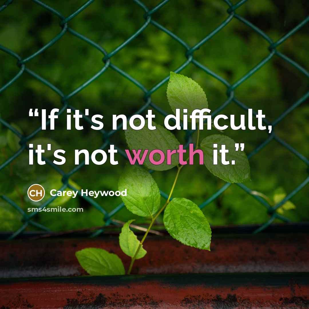 “If it's not difficult, it's not worth it.” quote by Carey Heywood