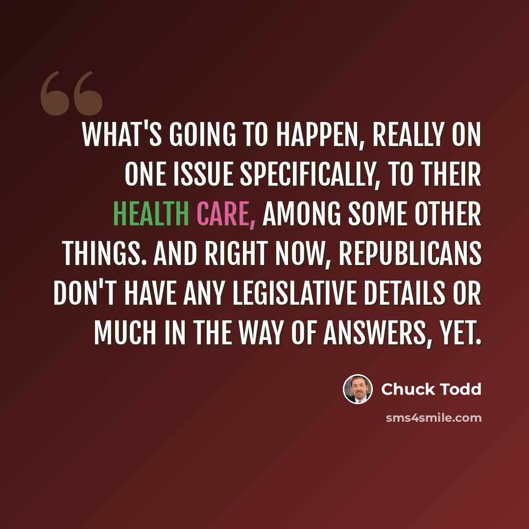 “What's going to happen, really on one issue specifically, to their health care, among some other things. And right now, Republicans don't have any legislative details or much in the way of answers, yet.” quote by Chuck Todd