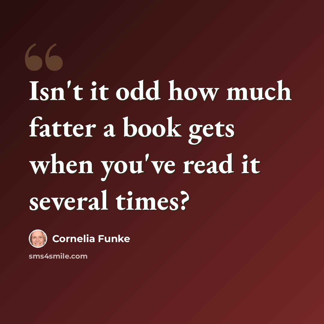 “Isn't it odd how much fatter a book gets when you've read it several times?” quote by Cornelia Funke