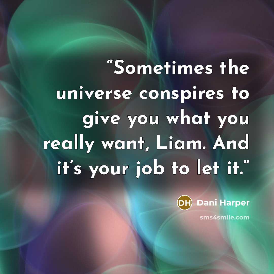 “Sometimes the universe conspires to give you what you really want, Liam. And it’s your job to let it.” quote by Dani Harper