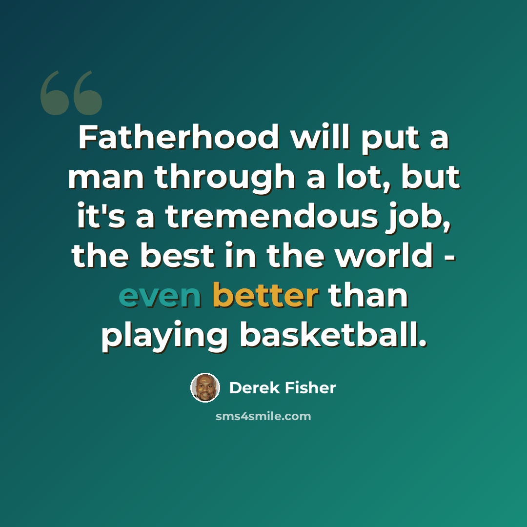 “Fatherhood will put a man through a lot, but it's a tremendous job, the best in the world - even better than playing basketball.” quote by Derek Fisher