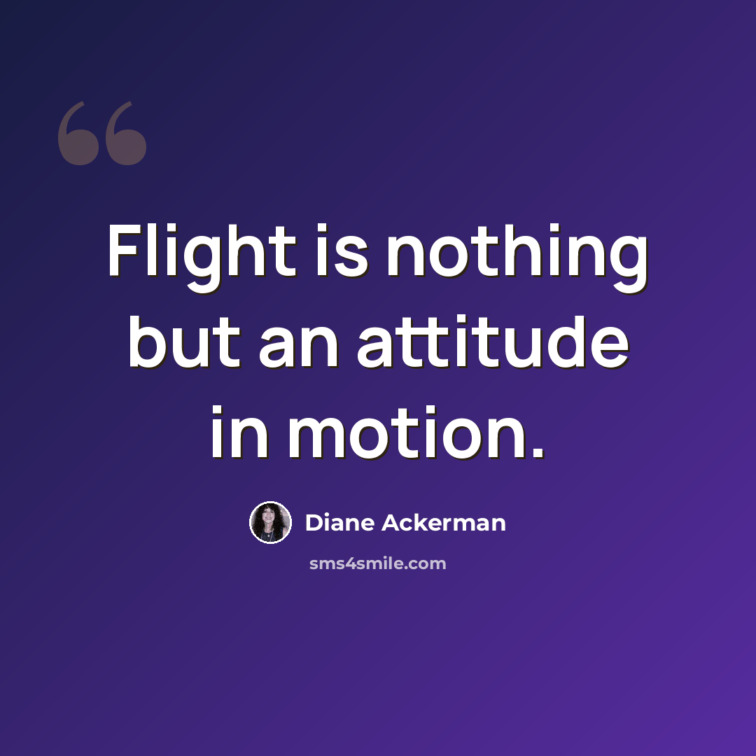 “Flight is nothing but an attitude in motion.” quote by Diane Ackerman