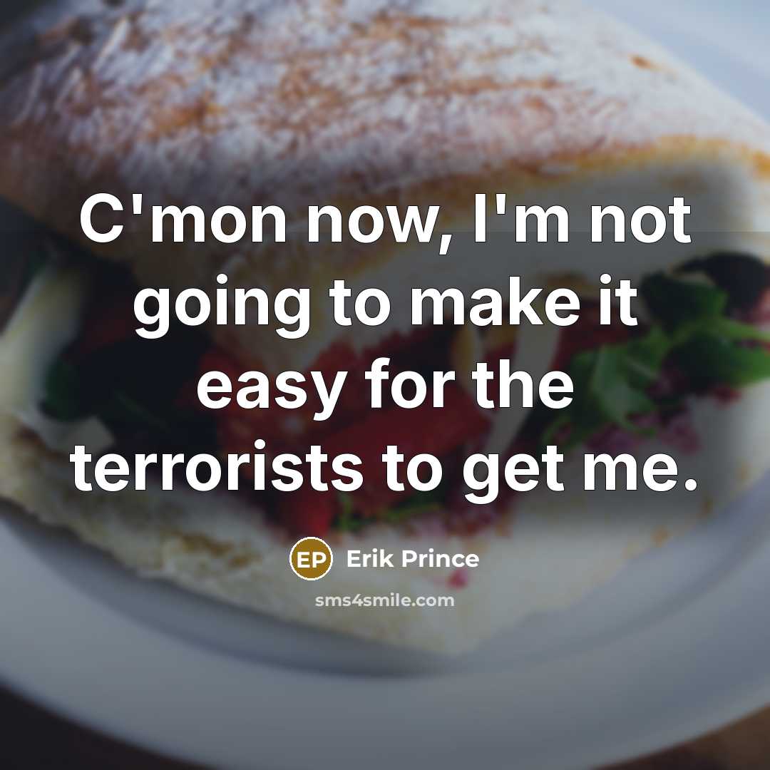 “C'mon now, I'm not going to make it easy for the terrorists to get me.” quote by Erik Prince