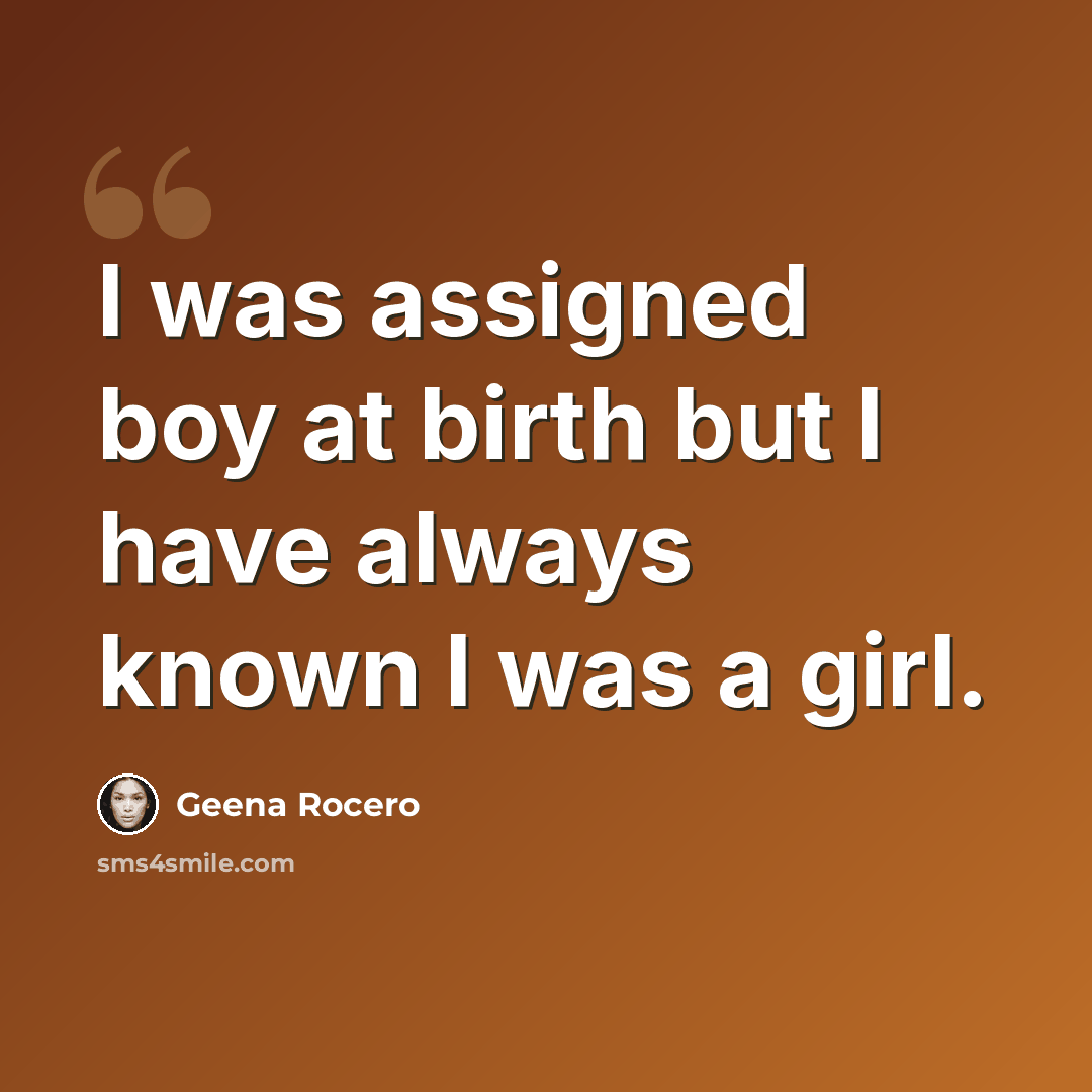 “I was assigned boy at birth but I have always known I was a girl.” quote by Geena Rocero