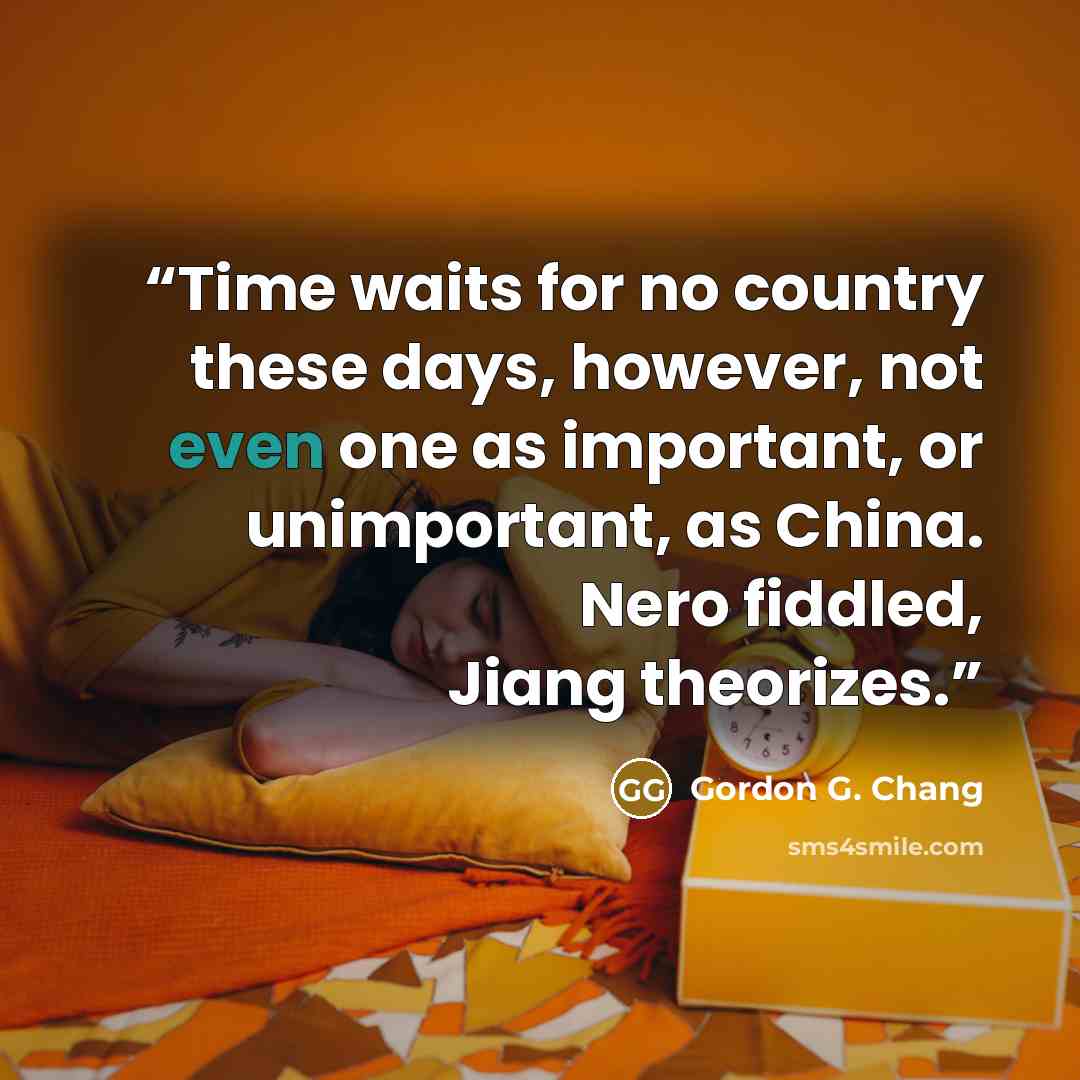 “Time waits for no country these days, however, not even one as important, or unimportant, as China. Nero fiddled, Jiang theorizes.” quote by Gordon G. Chang