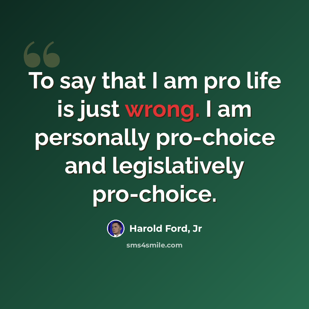 “To say that I am pro life is just wrong. I am personally pro-choice and legislatively pro-choice.” quote by Harold Ford, Jr