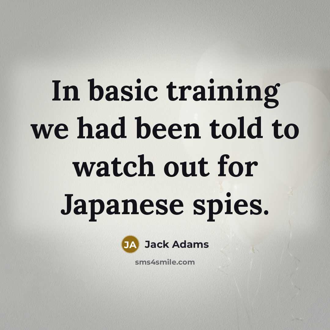 “In basic training we had been told to watch out for Japanese spies.” quote by Jack Adams