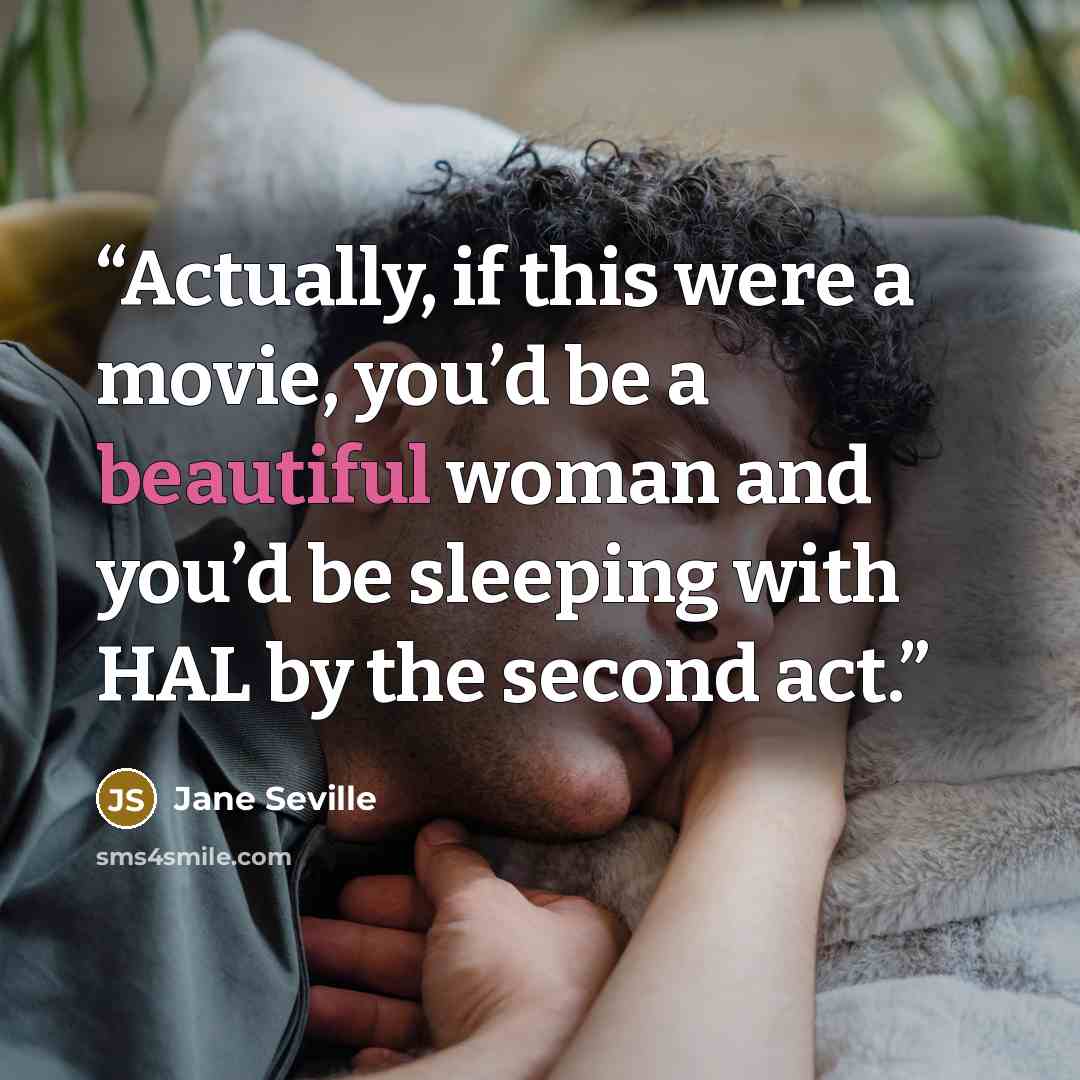 “Actually, if this were a movie, you’d be a beautiful woman and you’d be sleeping with HAL by the second act.” quote by Jane Seville