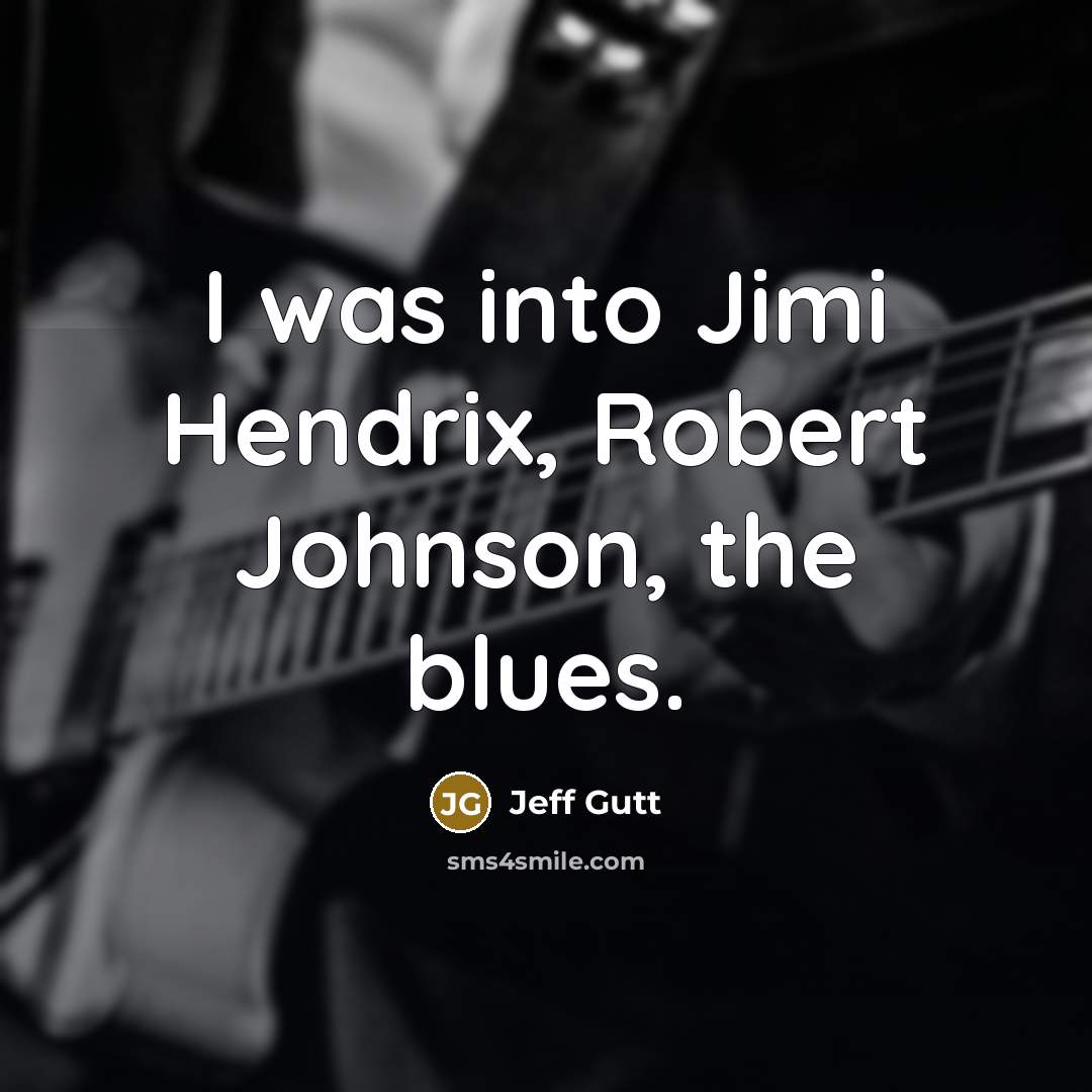 “I was into Jimi Hendrix, Robert Johnson, the blues.” quote by Jeff Gutt