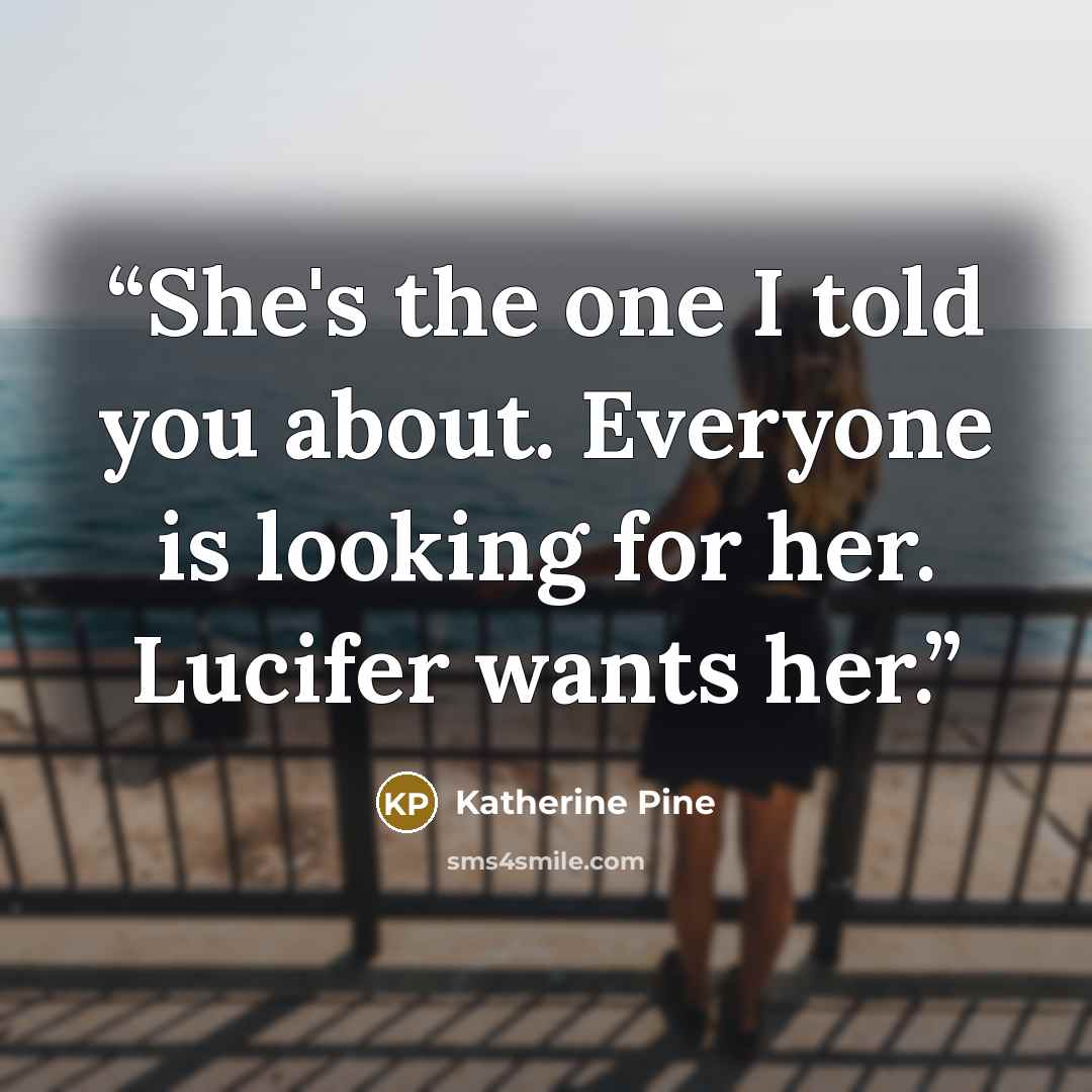 “She's the one I told you about. Everyone is looking for her. Lucifer wants her.” quote by Katherine Pine