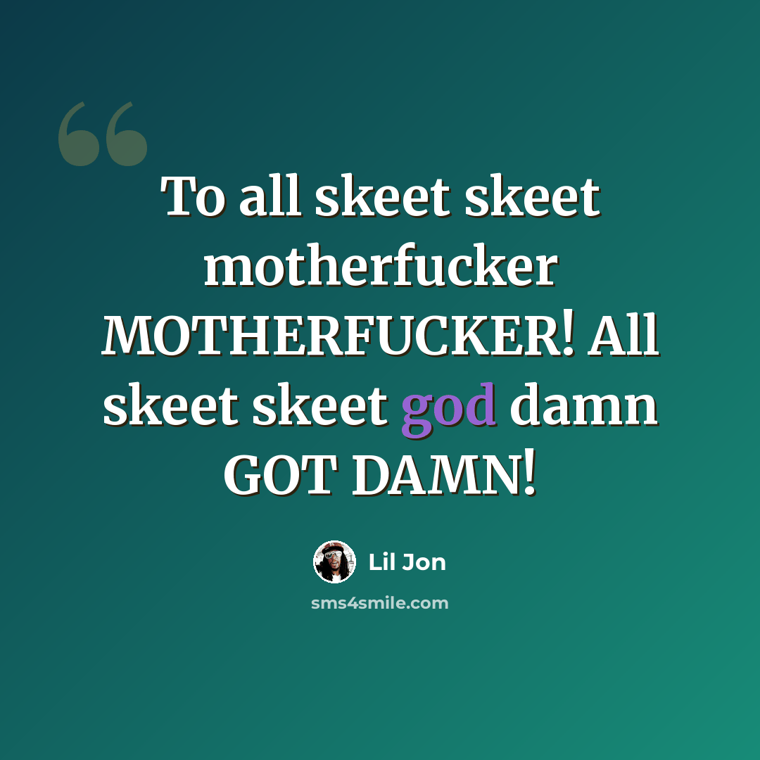 “To all skeet skeet motherfucker MOTHERFUCKER! All skeet skeet god damn GOT DAMN!” quote by Lil Jon