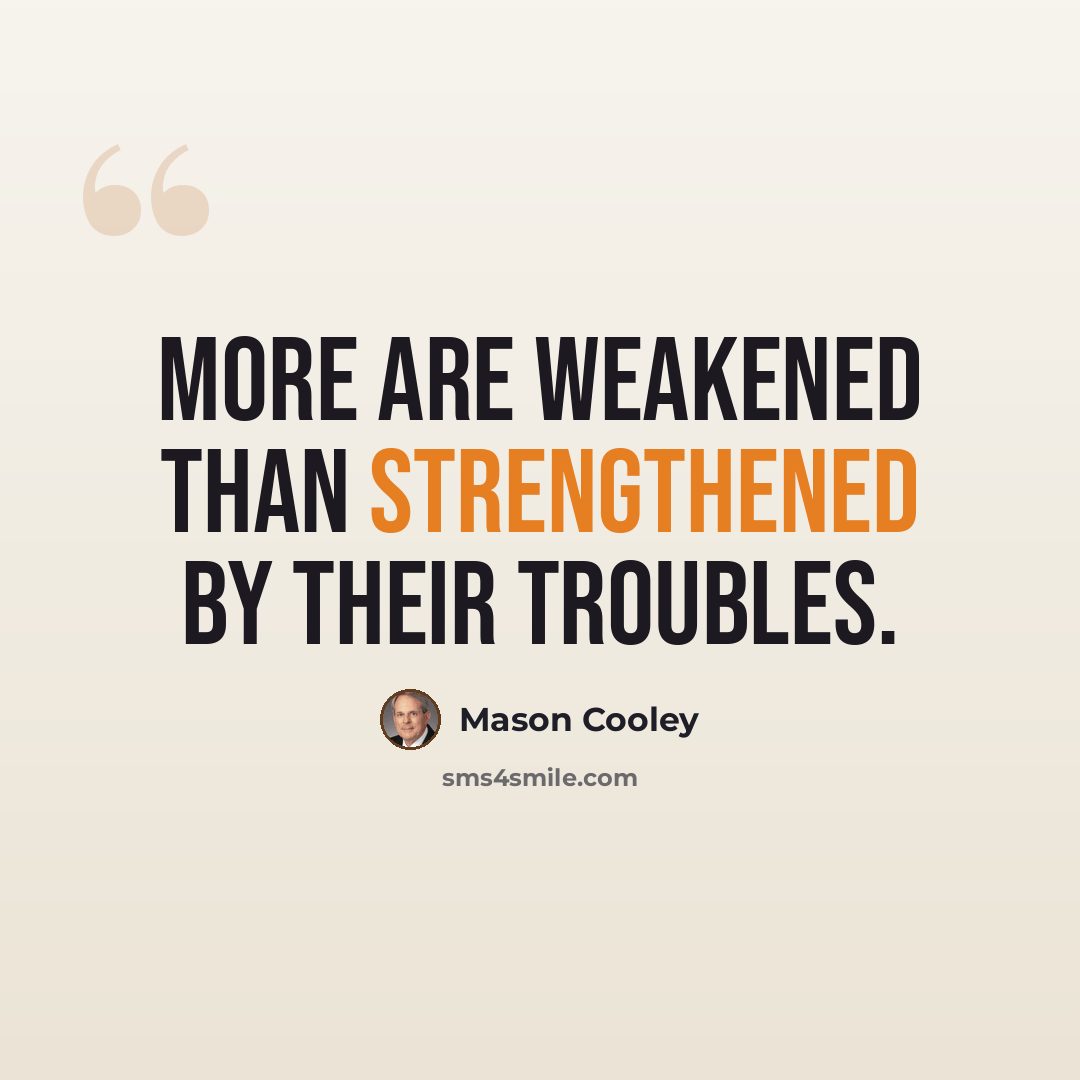 “More are weakened than strengthened by their troubles.” quote by Mason Cooley